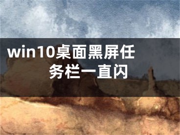 win10桌面黑屏任务栏一直闪