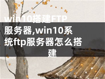 win10搭建FTP服务器,win10系统ftp服务器怎么搭建