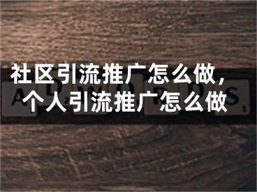 社区引流推广怎么做，个人引流推广怎么做 