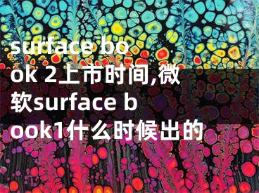 surface book 2上市时间,微软surface book1什么时候出的