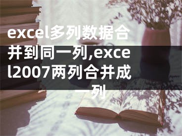 excel多列数据合并到同一列,excel2007两列合并成一列