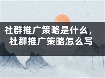 社群推广策略是什么，社群推广策略怎么写