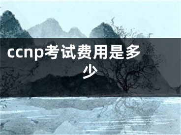 ccnp考试费用是多少