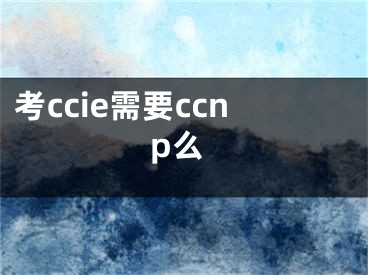 考ccie需要ccnp么