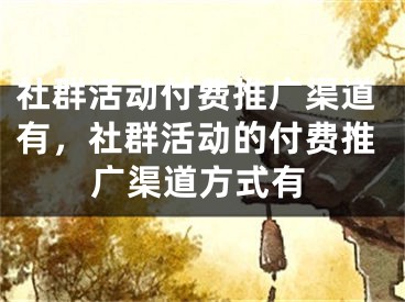 社群活动付费推广渠道有，社群活动的付费推广渠道方式有