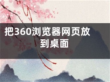 把360浏览器网页放到桌面