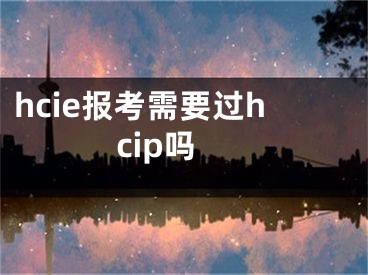 hcie报考需要过hcip吗