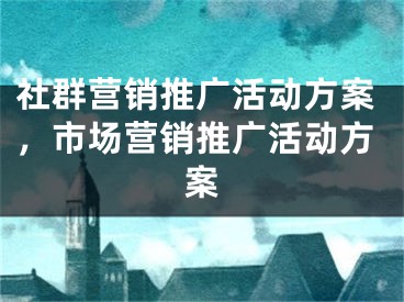 社群营销推广活动方案，市场营销推广活动方案