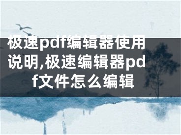 极速pdf编辑器使用说明,极速编辑器pdf文件怎么编辑