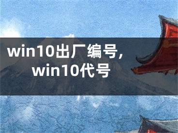 win10出厂编号,win10代号