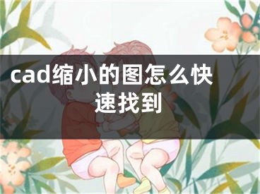 cad缩小的图怎么快速找到