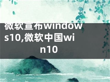 微软宣布windows10,微软中国win10