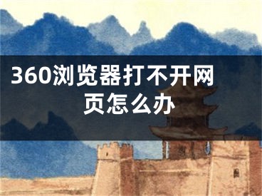 360浏览器打不开网页怎么办