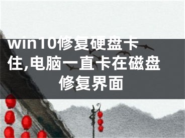 win10修复硬盘卡住,电脑一直卡在磁盘修复界面