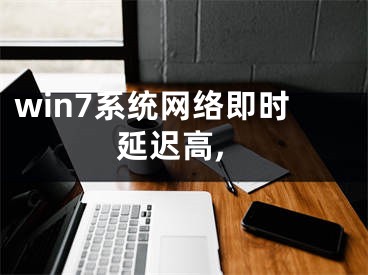 win7系统网络即时延迟高,