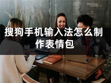 搜狗手机输入法怎么制作表情包 