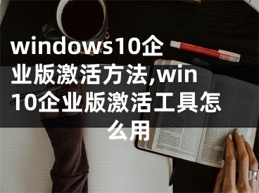 windows10企业版激活方法,win10企业版激活工具怎么用