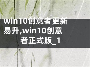 win10创意者更新易升,win10创意者正式版_1