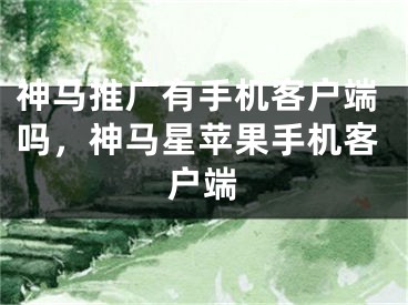 神马推广有手机客户端吗，神马星苹果手机客户端