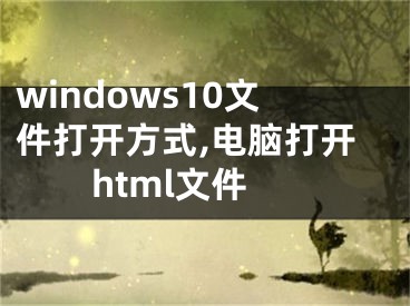 windows10文件打开方式,电脑打开html文件