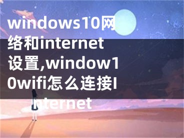 windows10网络和internet设置,window10wifi怎么连接Internet