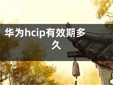 华为hcip有效期多久