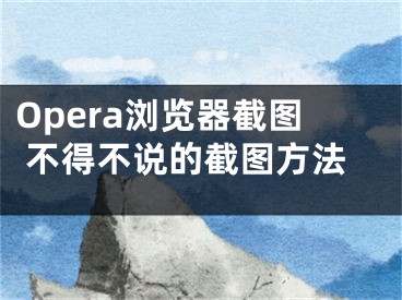 Opera浏览器截图 不得不说的截图方法