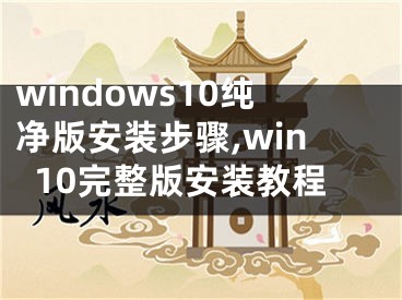 windows10纯净版安装步骤,win10完整版安装教程
