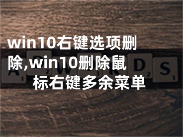 win10右键选项删除,win10删除鼠标右键多余菜单