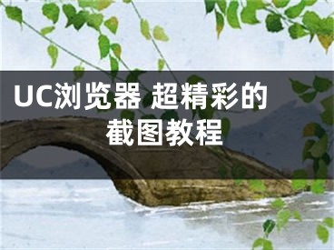 UC浏览器 超精彩的截图教程