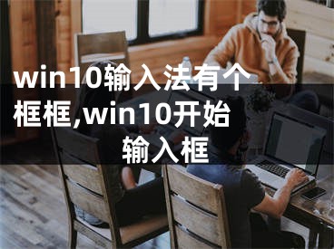 win10输入法有个框框,win10开始输入框