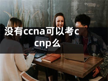 没有ccna可以考ccnp么