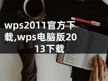wps2011官方下载,wps电脑版2013下载 