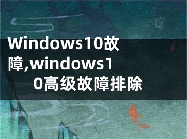 Windows10故障,windows10高级故障排除