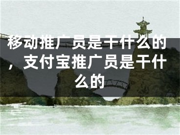 移动推广员是干什么的，支付宝推广员是干什么的