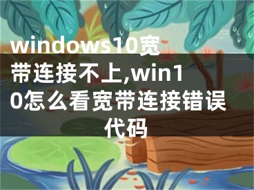 windows10宽带连接不上,win10怎么看宽带连接错误代码