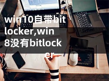 win10自带bitlocker,win8没有bitlocker