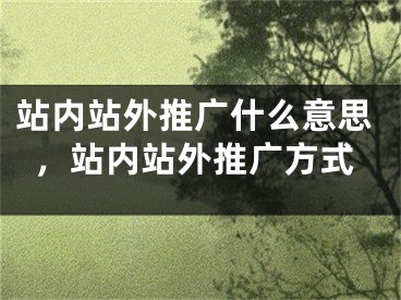 站内站外推广什么意思，站内站外推广方式