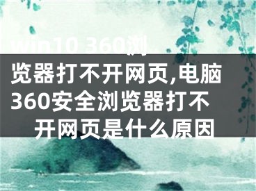 win10 360浏览器打不开网页,电脑360安全浏览器打不开网页是什么原因