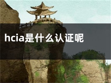 hcia是什么认证呢