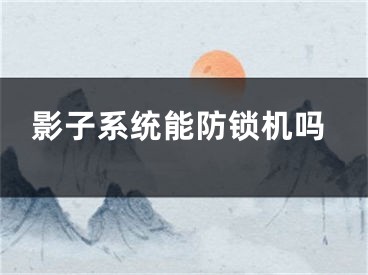 影子系统能防锁机吗