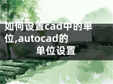 如何设置cad中的单位,autocad的单位设置