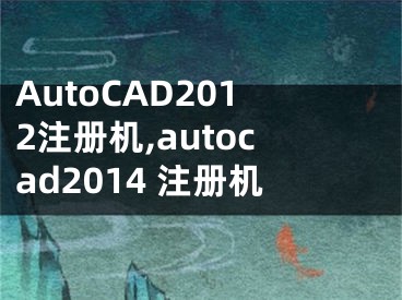 AutoCAD2012注册机,autocad2014 注册机