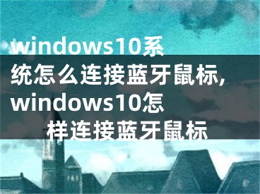 windows10系统怎么连接蓝牙鼠标,windows10怎样连接蓝牙鼠标
