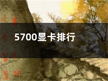 5700显卡排行