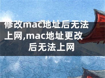 修改mac地址后无法上网,mac地址更改后无法上网