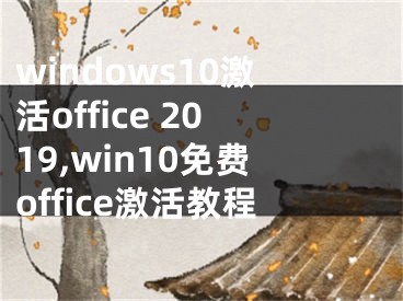 windows10激活office 2019,win10免费office激活教程