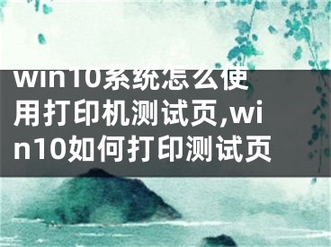 win10系统怎么使用打印机测试页,win10如何打印测试页