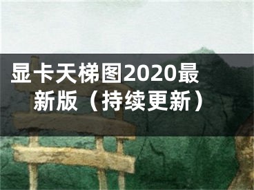 显卡天梯图2020最新版（持续更新）