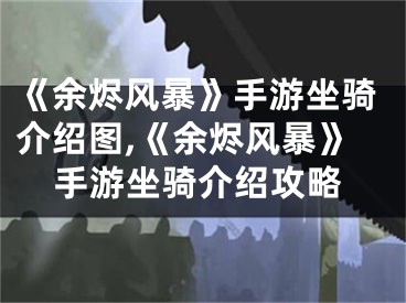 《余烬风暴》手游坐骑介绍图,《余烬风暴》手游坐骑介绍攻略